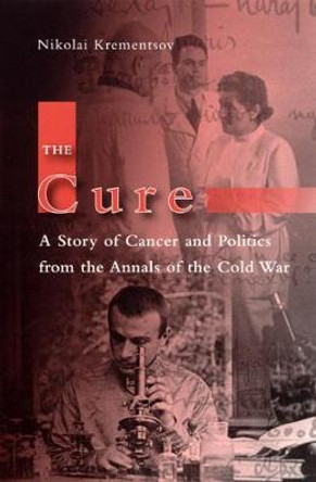 The Cure: A Story of Cancer and Politics from the Annals of the Cold War by Nikolai Krementsov