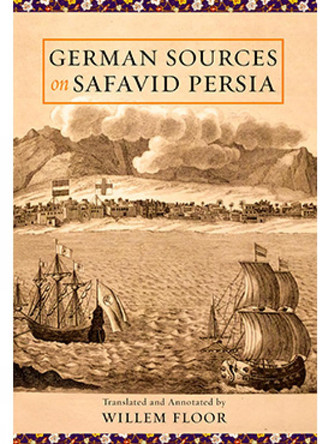 German Sources on Safavid Persia by Willem M Floor 9781949445121