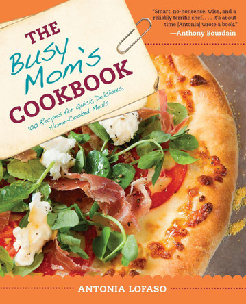 The Busy Mom's Cookbook: 100 Recipes for Quick, Delicious, Home-Cooked Meals by Antonia Lofaso 9781583335338
