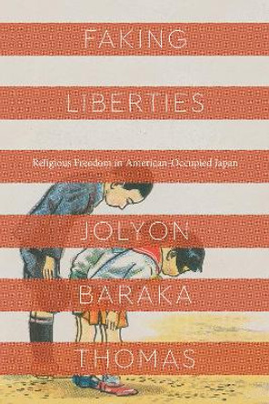 Faking Liberties: Religious Freedom in American-Occupied Japan by Jolyon Baraka Thomas