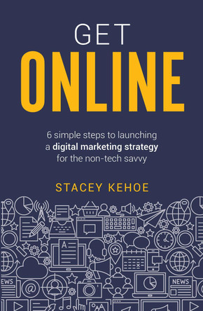 Get Online: 6 simple steps to launching a digital marketing strategy for the non-tech savvy by Stacey Kehoe 9781781333457