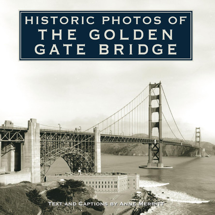 Historic Photos of the Golden Gate Bridge by Anne Merritt 9781684420216