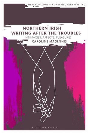 Northern Irish Writing After the Troubles: Intimacies, Affects, Pleasures by Dr Caroline Magennis 9781350074729