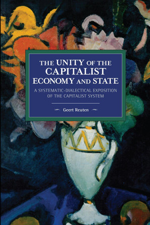 The unity of the capitalist economy and state: A systematic-dialectical exposition of the capitalist system by Geert Reuten 9781642593730