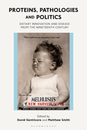 Proteins, Pathologies and Politics: Dietary Innovation and Disease from the Nineteenth Century by David Gentilcore 9781350170209