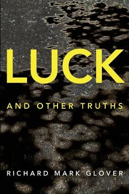 Luck and Other Truths by Richard Mark Glover 9781925101775