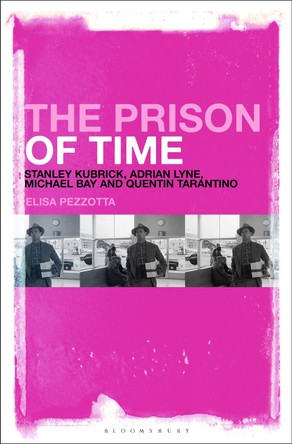 The Prison of Time: Stanley Kubrick, Adrian Lyne, Michael Bay and Quentin Tarantino by Elisa Pezzotta 9781501380570