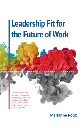 Leadership Fit for the Future of Work: A leader's guide to navigate increasing complexity, maximise engagement, drive agility and achieve both horizontal and vertical growth by Marianne Roux 9781915502575