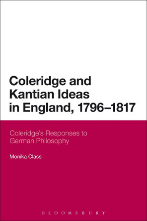 Coleridge and Kantian Ideas in England, 1796-1817: Coleridge's Responses to German Philosophy by Monika Class 9781472532398