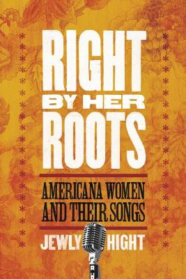 Right by Her Roots: Americana Women and Their Songs by Jewly Hight 9781602580602