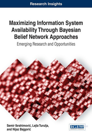Maximizing Information System Availability Through Bayesian Belief Network Approaches: Emerging Research and Opportunities by Nijaz Bajgoric 9781522522683