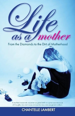 Life as a Mother: From the Diamonds to the Dirt of Motherhood by Chantelle Lambert 9781640856110