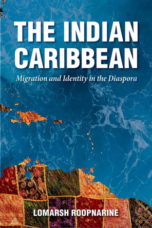 The Indian Caribbean: Migration and Identity in the Diaspora by Lomarsh Roopnarine 9781496814388