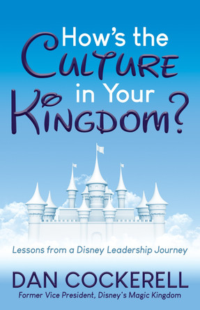 How's the Culture in Your Kingdom?: Lessons from a Disney Leadership Journey by Dan Cockerell 9781642798449