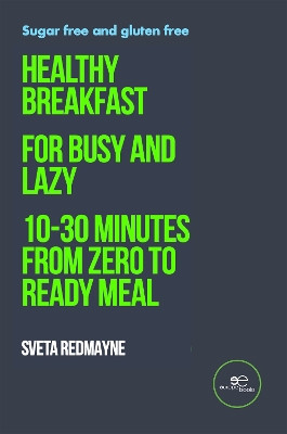 Healthy breakfast for busy and lazy: FROM ZERO TO READY MEAL 10-30 MINUTES: 2023 by Sveta Redmayne 9791220115681