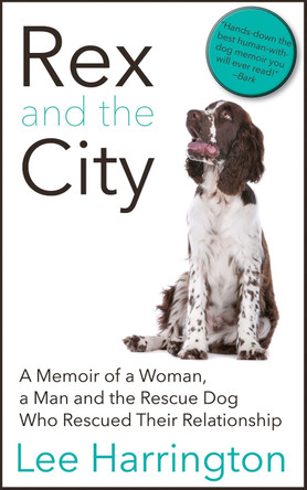 Rex and the City: A Memoir of a Woman, a Man and the Rescue Dog Who Rescued Their Relationship by Lee Harrington 9781626815797