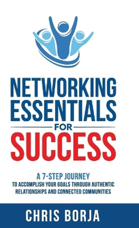 Networking Essentials for Success: A 7-Step Journey to Accomplishing Your Goals Through Authentic Relationships and Connected Communities by Borja 9798885831789
