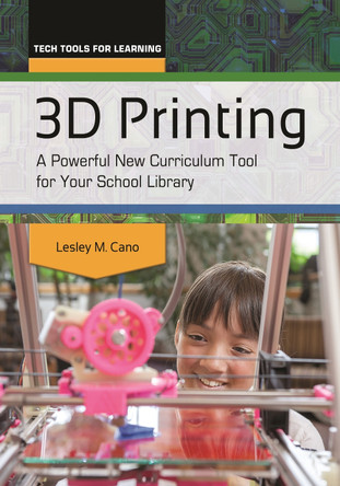 3D Printing: A Powerful New Curriculum Tool for Your School Library by Lesley M. Cano 9781610699778