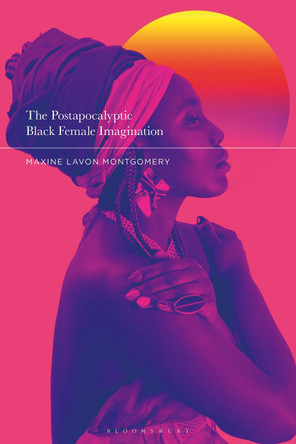 The Postapocalyptic Black Female Imagination by Professor Maxine Lavon Montgomery 9781350248557