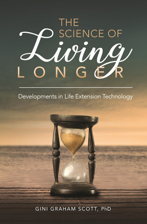 The Science of Living Longer: Developments in Life Extension Technology by Gini Graham Scott 9781440857140