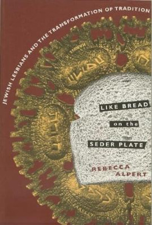 Like Bread on the Seder Plate: Jewish Lesbians and the Transformation of Tradition by Rebecca T. Alpert