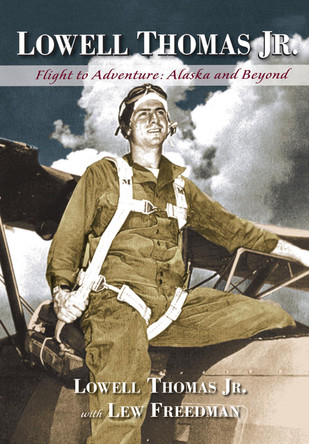 Lowell Thomas Jr.: Flight to Adventure, Alaska and Beyond by Lowell Thomas, Jr. 9781941821633