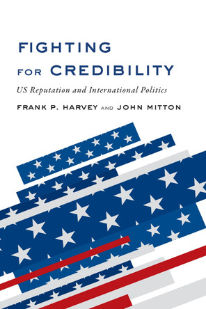 Fighting for Credibility: US Reputation and International Politics by Frank P. Harvey 9781487520540