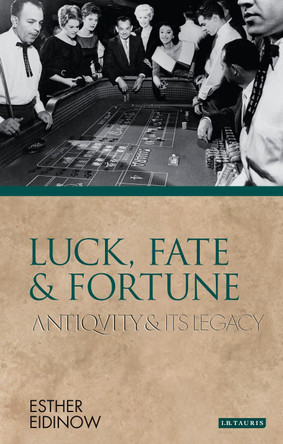 Luck, Fate and Fortune: Antiquity and Its Legacy by Esther Eidinow 9781845118433
