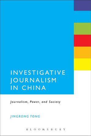 Investigative Journalism in China: Journalism, Power, and Society by Jingrong Tong 9781441149268