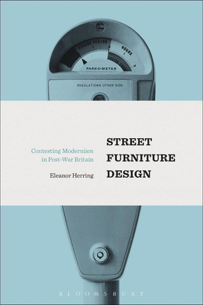 Street Furniture Design: Contesting Modernism in Post-War Britain by Eleanor Herring 9781474245616