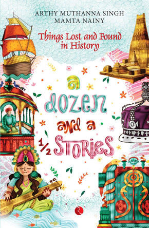 A Dozen And A Half Stories: Things Lost and Found in History by Arthy Muthanna Singh 9789353335861