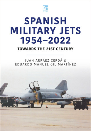 Spanish Military Jets  1954–2022: Towards the 21st Century by Eduardo Manuel Gil Martinez 9781802824360