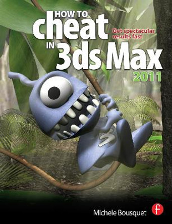 How to Cheat in 3ds Max 2011: Get Spectacular Results Fast by Michele Bousquet