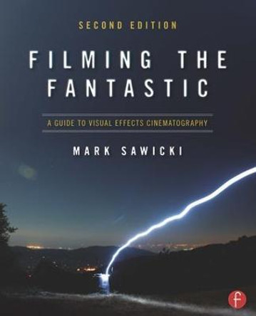 Filming the Fantastic: A Guide to Visual Effects Cinematography by Mark Sawicki