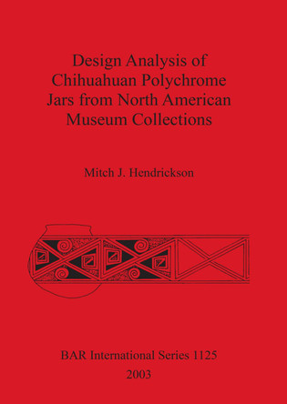 Design Analysis of Chihuahuan Polychrome Jars from North American Museum Collections by Mitch J. Hendrickson 9781841715018