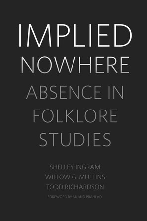Implied Nowhere: Absence in Folklore Studies by Shelley Ingram 9781496822956