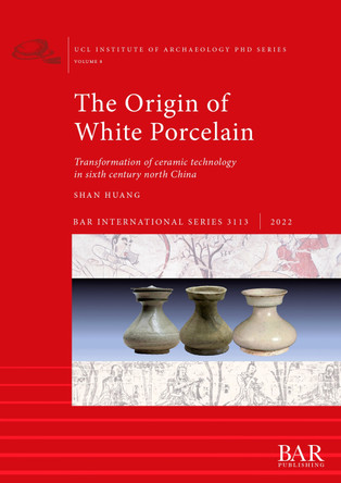 The Origin of White Porcelain, The: Transformation of ceramic technology in sixth century north China by Shan Huang 9781407360492