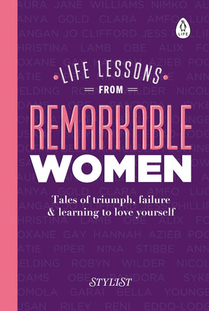 Life Lessons from Remarkable Women: Tales of Triumph, Failure and Learning to Love Yourself by Stylist Magazine