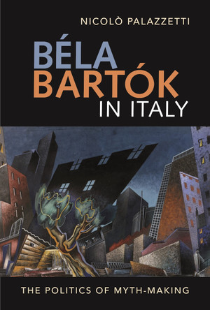 Bela Bartok in Italy - The Politics of Myth-Making by Nicolo Palazzetti 9781783276202