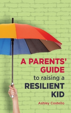 A Parents' Guide to raising a Resilient Kid by Ashley Costello 9781739302603