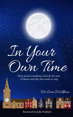 In Your Own Time: How western medicine controls the start of labour and why this needs to stop by Sara Wickham 9781914465024