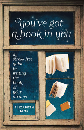 You've Got a Book In You: A Stress-Free Guide to Writing the Book of Your Dreams by Elizabeth Sims 9781599635545