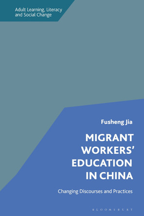 Migrant Workers' Education in China: Changing Discourses and Practices by Dr Fusheng Jia 9781350287501