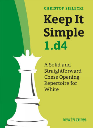 Keep It Simple 1.d4: A Solid and Straightforward Chess Opening Repertoire for White by Christof Sielecki 9789056918675