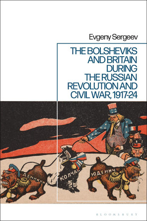 The Bolsheviks and Britain during the Russian Revolution and Civil War, 1917-24 by Dr Evgeny Sergeev 9781350273511
