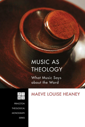 Music as Theology: What Music Says About the Word by Maeve Louise Heaney 9781610974509