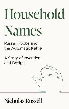 Household Names: Russell Hobbs and the Automatic Kettle - A Story of Innovation and Design by Nicholas Russell 9781913551476
