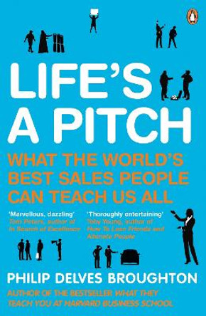 Life's A Pitch: What the World's Best Sales People Can Teach Us All by Philip Delves Broughton