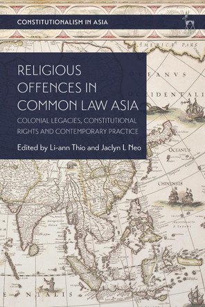 Religious Offences in Common Law Asia: Colonial Legacies, Constitutional Rights and Contemporary Practice by Li-ann Thio 9781509937295