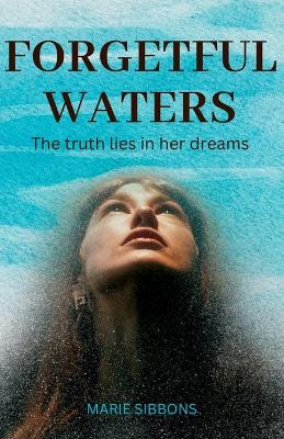 Forgetful Waters: The truth lies in her dreams. by Marie Sibbons 9781739429201